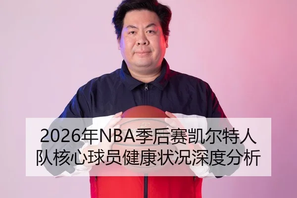 2026年NBA季后赛凯尔特人队核心球员健康状况深度分析