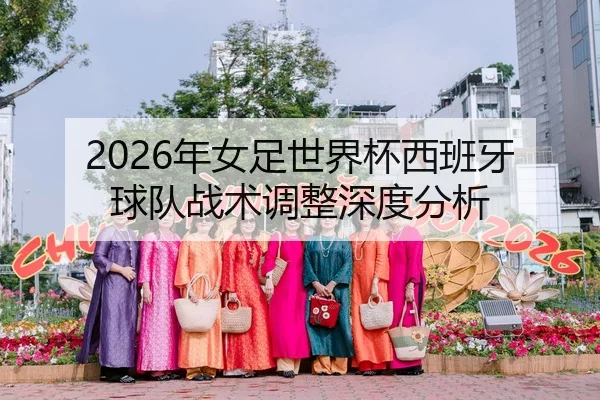 2026年女足世界杯西班牙球队战术调整深度分析