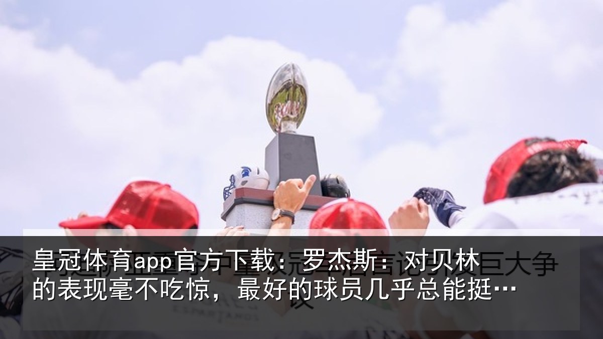 皇冠体育app官方下载：罗杰相关情况不吃相关情况总能挺身而出
