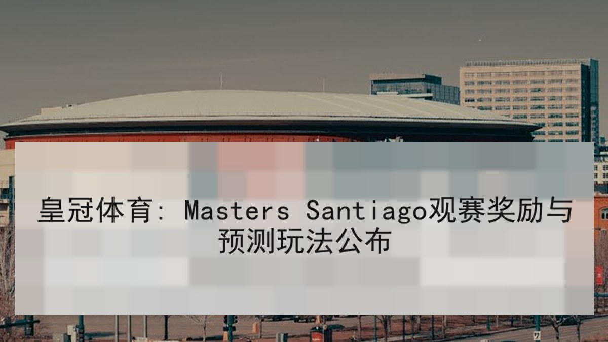 皇冠体育: Masters Santiago观赛奖励与预测玩法公布