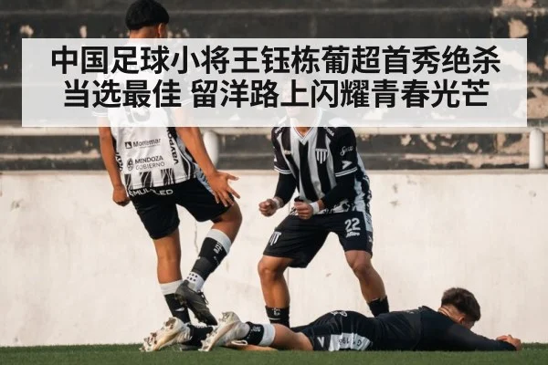 中国足球小将王钰栋葡超首秀绝杀当选最佳 留洋路上闪耀青春光芒