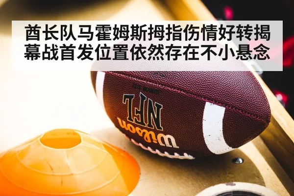 酋长队马霍姆斯拇指伤情好转揭幕战首发位置依然存在不小悬念