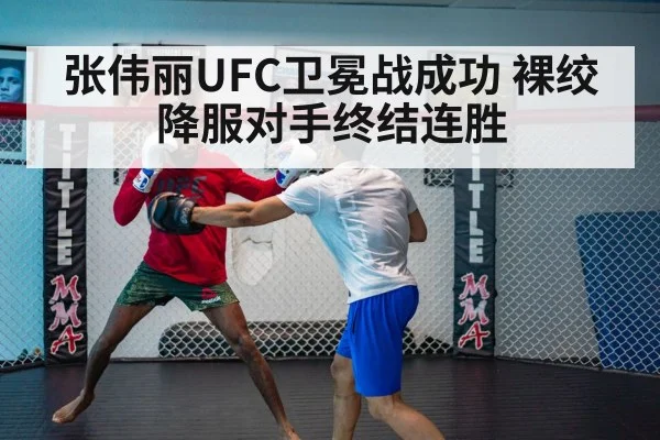 张伟丽UFC卫冕战成功 裸绞降服对手终结连胜