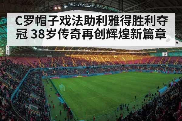 C罗帽子戏法助利雅得胜利夺冠 38岁传奇再创辉煌新篇章